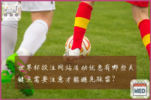 世界杯投注网站活动优惠有哪些关键点需要注意才能避免踩雷？