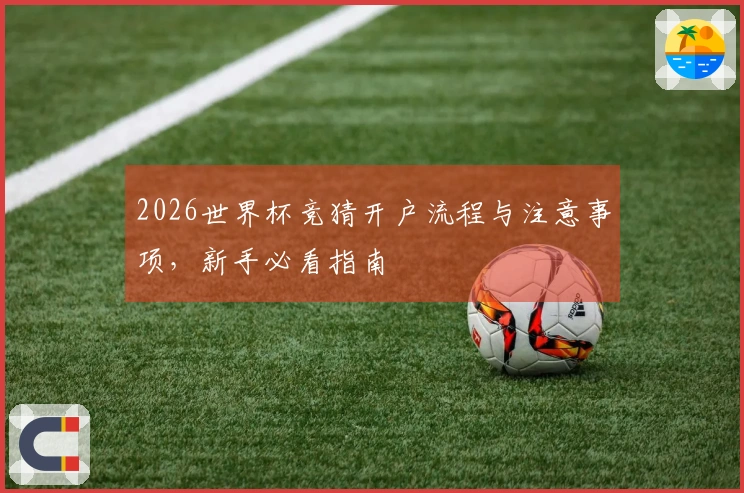 2026世界杯竞猜开户流程与注意事项，新手必看指南
