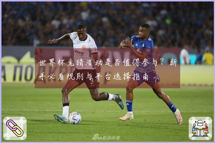 世界杯竞猜活动是否值得参与？新手必看规则与平台选择指南