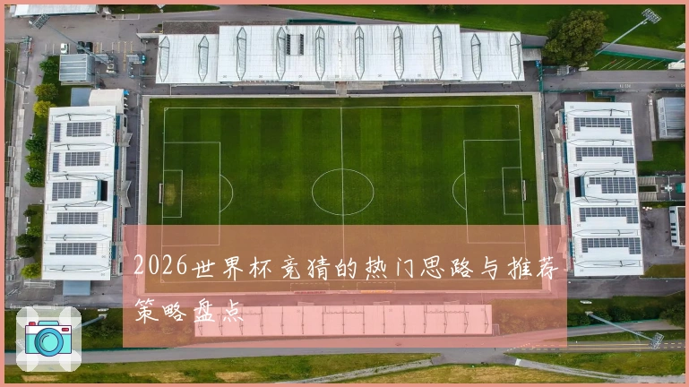 2026世界杯竞猜的热门思路与推荐策略盘点