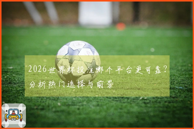 2026世界杯投注哪个平台更可靠？分析热门选择与前景