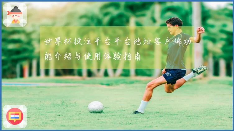 世界杯投注平台平台地址客户端功能介绍与使用体验指南