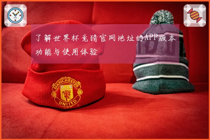 了解世界杯竞猜官网地址的APP版本功能与使用体验