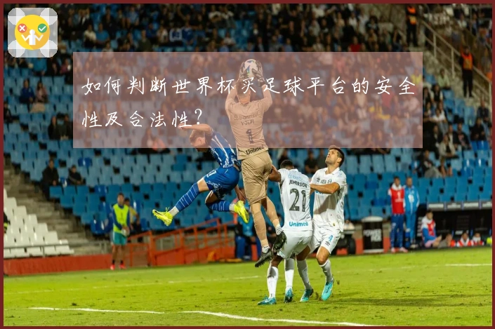 如何判断世界杯买足球平台的安全性及合法性？
