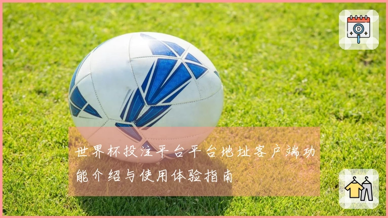 世界杯投注平台平台地址客户端功能介绍与使用体验指南