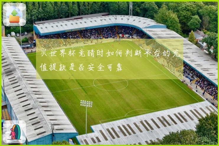 买世界杯竞猜时如何判断平台的充值提款是否安全可靠