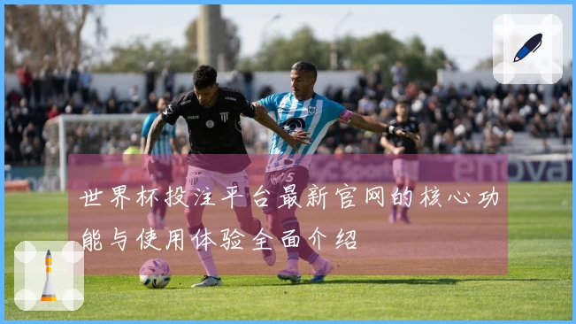 世界杯投注平台最新官网的核心功能与使用体验全面介绍