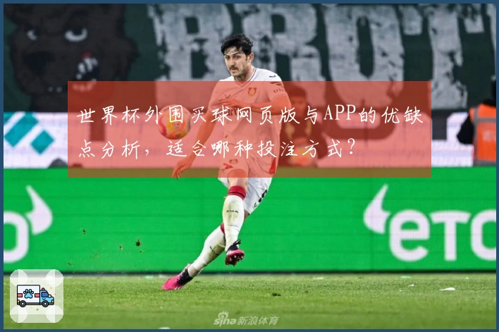 世界杯外围买球网页版与APP的优缺点分析，适合哪种投注方式？