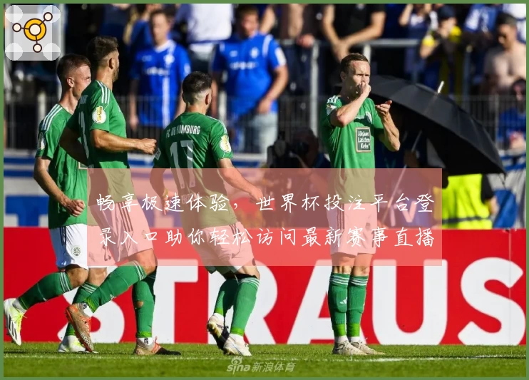 畅享极速体验，世界杯投注平台登录入口助你轻松访问最新赛事直播