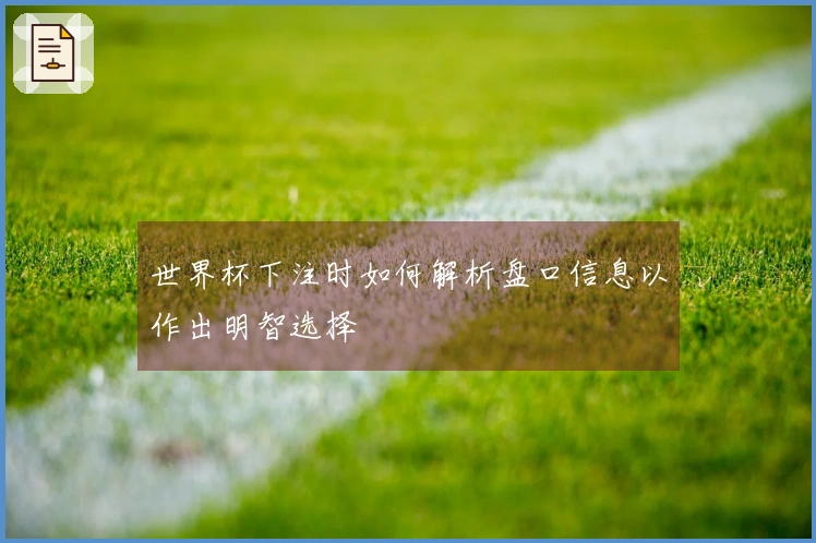 世界杯下注时如何解析盘口信息以作出明智选择