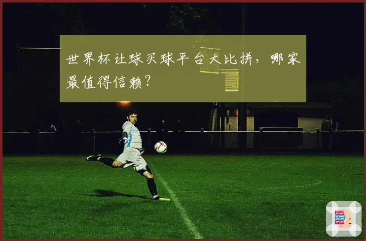 世界杯让球买球平台大比拼，哪家最值得信赖？