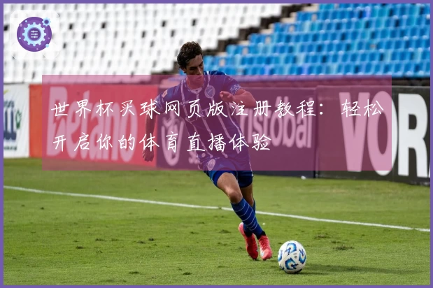 世界杯买球网页版注册教程：轻松开启你的体育直播体验