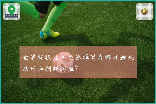 世界杯投注平台选择时有哪些避坑技巧和判断标准？