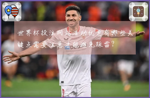 世界杯投注网站活动优惠有哪些关键点需要注意才能避免踩雷?