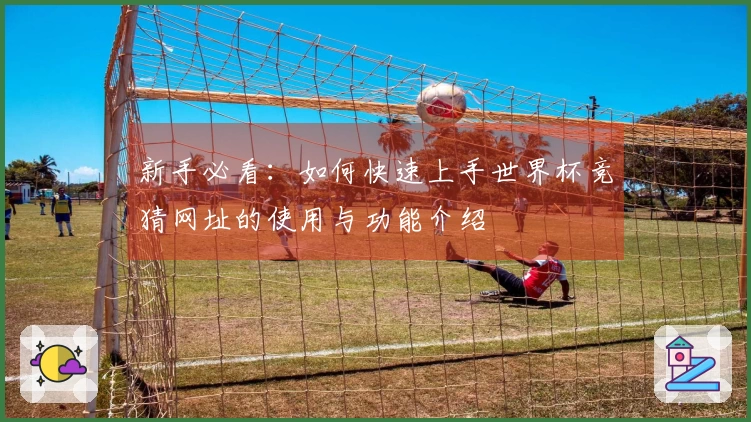 新手必看:如何快速上手世界杯竞猜网址的使用与功能介绍