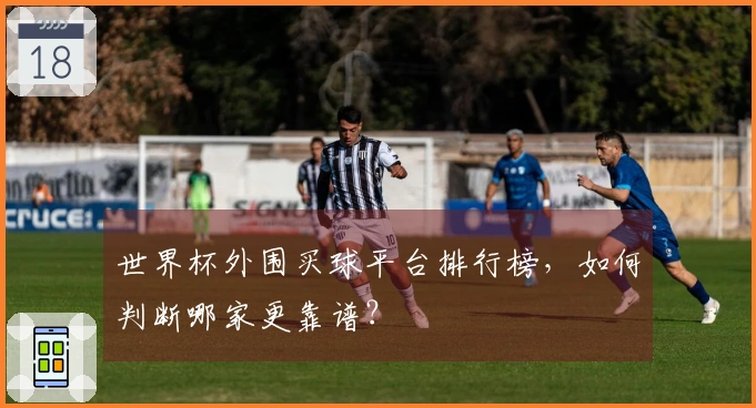 世界杯外围买球平台排行榜，如何判断哪家更靠谱？