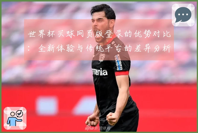 世界杯买球网页版登录的优势对比:全新体验与传统平台的差异分析