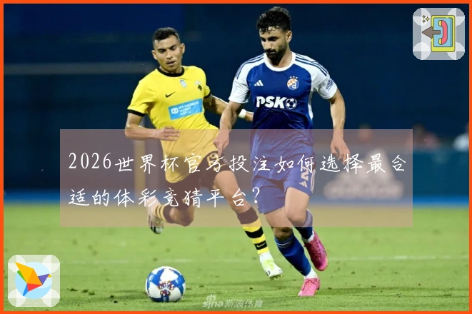 2026世界杯官方投注如何选择最合适的体彩竞猜平台？