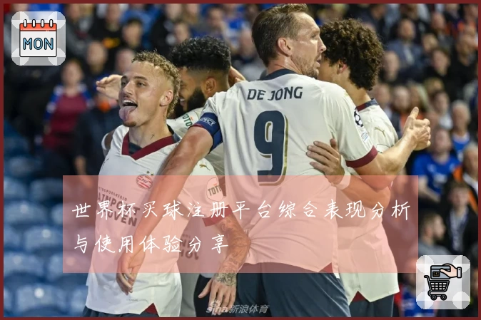 世界杯买球注册平台综合表现分析与使用体验分享